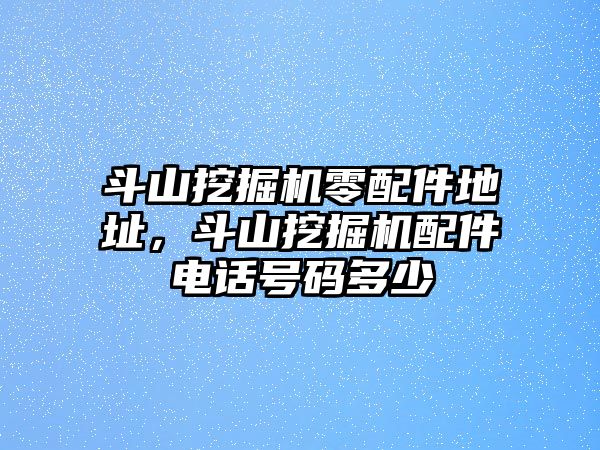 斗山挖掘機(jī)零配件地址，斗山挖掘機(jī)配件電話號(hào)碼多少