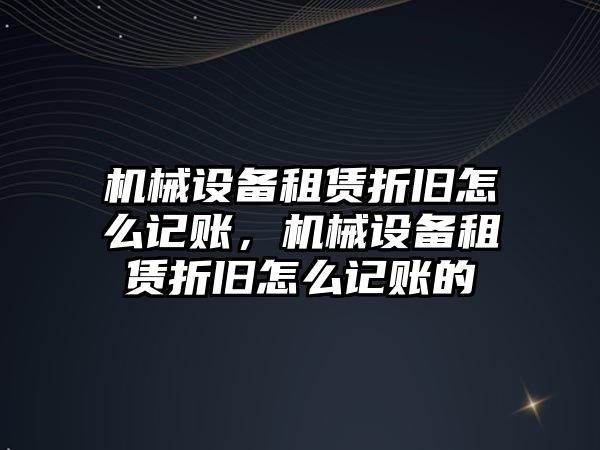 機械設備租賃折舊怎么記賬，機械設備租賃折舊怎么記賬的