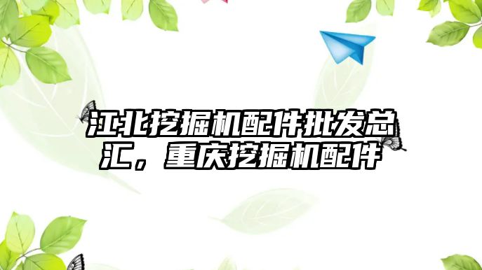 江北挖掘機配件批發(fā)總匯，重慶挖掘機配件