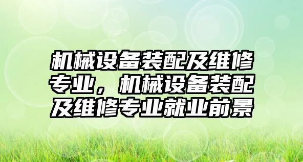 機械設備裝配及維修專業(yè)，機械設備裝配及維修專業(yè)就業(yè)前景