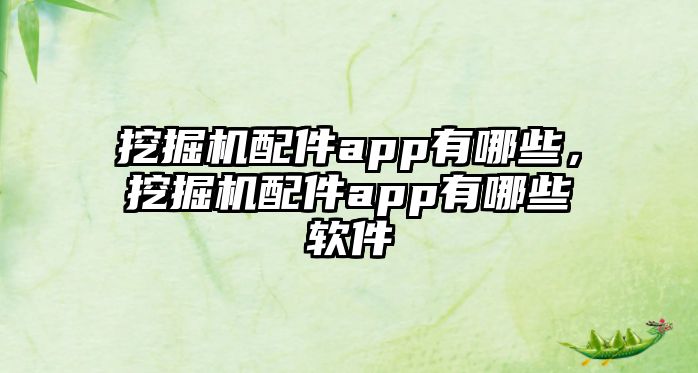 挖掘機配件app有哪些，挖掘機配件app有哪些軟件