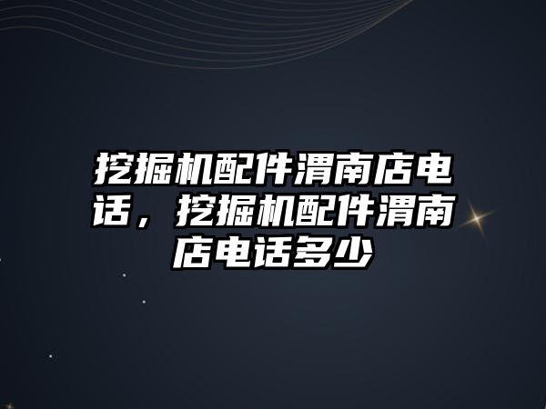 挖掘機配件渭南店電話，挖掘機配件渭南店電話多少