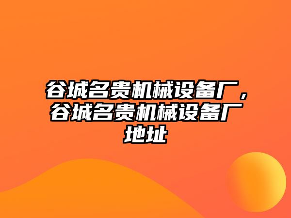 谷城名貴機(jī)械設(shè)備廠，谷城名貴機(jī)械設(shè)備廠地址