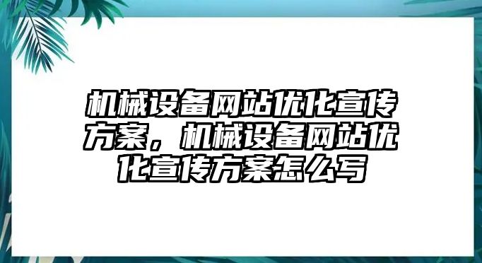 機(jī)械設(shè)備網(wǎng)站優(yōu)化宣傳方案，機(jī)械設(shè)備網(wǎng)站優(yōu)化宣傳方案怎么寫(xiě)