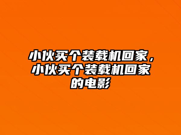 小伙買個裝載機回家，小伙買個裝載機回家的電影