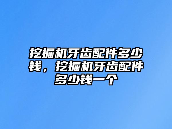 挖掘機牙齒配件多少錢，挖掘機牙齒配件多少錢一個