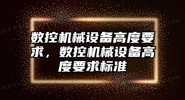 數(shù)控機械設備高度要求，數(shù)控機械設備高度要求標準