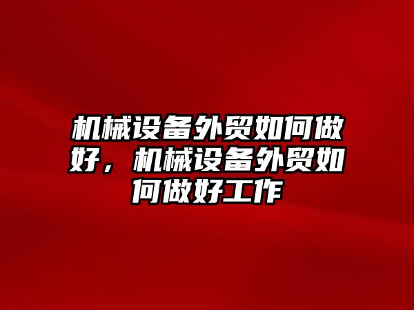 機(jī)械設(shè)備外貿(mào)如何做好，機(jī)械設(shè)備外貿(mào)如何做好工作