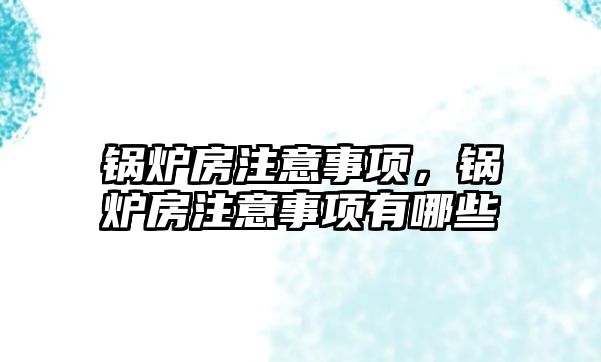 鍋爐房注意事項，鍋爐房注意事項有哪些