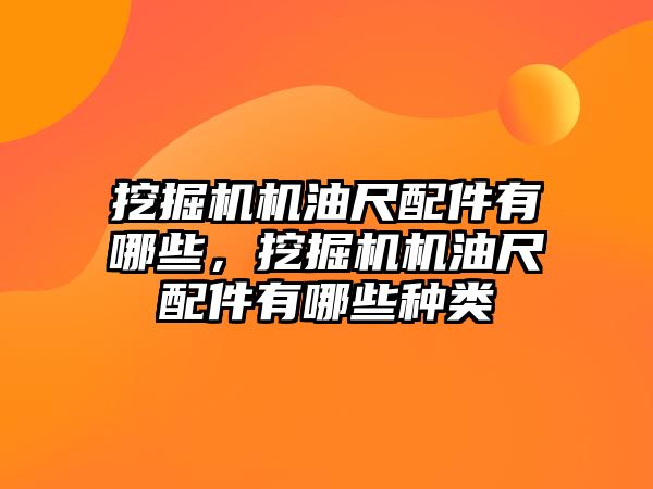 挖掘機機油尺配件有哪些，挖掘機機油尺配件有哪些種類