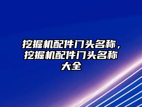 挖掘機配件門頭名稱，挖掘機配件門頭名稱大全