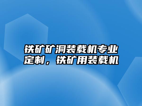 鐵礦礦洞裝載機(jī)專業(yè)定制，鐵礦用裝載機(jī)