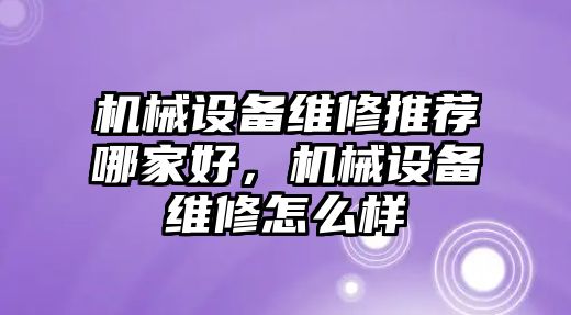 機(jī)械設(shè)備維修推薦哪家好，機(jī)械設(shè)備維修怎么樣