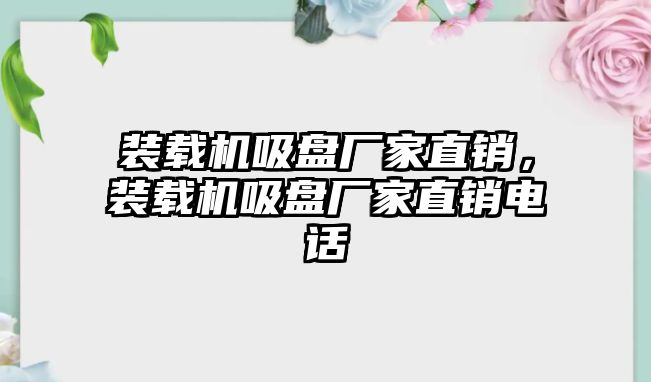 裝載機吸盤廠家直銷，裝載機吸盤廠家直銷電話