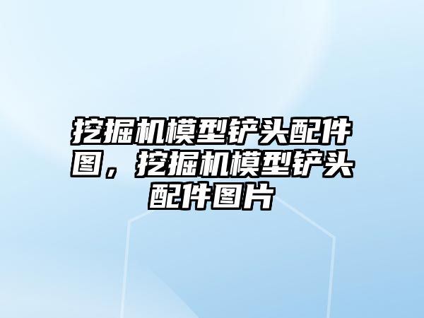 挖掘機模型鏟頭配件圖，挖掘機模型鏟頭配件圖片