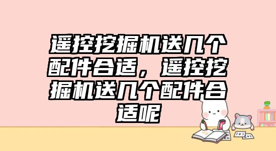 遙控挖掘機(jī)送幾個(gè)配件合適，遙控挖掘機(jī)送幾個(gè)配件合適呢