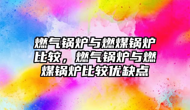 燃?xì)忮仩t與燃煤鍋爐比較，燃?xì)忮仩t與燃煤鍋爐比較優(yōu)缺點