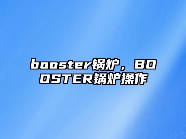 booster鍋爐，BOOSTER鍋爐操作