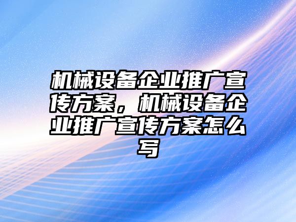 機械設(shè)備企業(yè)推廣宣傳方案，機械設(shè)備企業(yè)推廣宣傳方案怎么寫