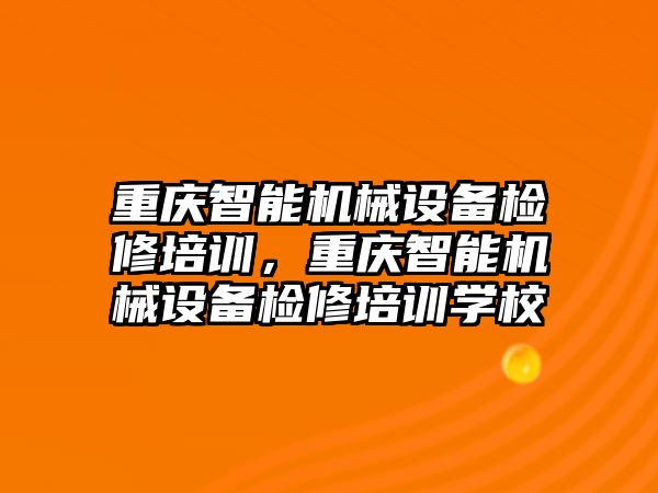 重慶智能機械設備檢修培訓，重慶智能機械設備檢修培訓學校