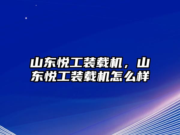 山東悅工裝載機(jī)，山東悅工裝載機(jī)怎么樣