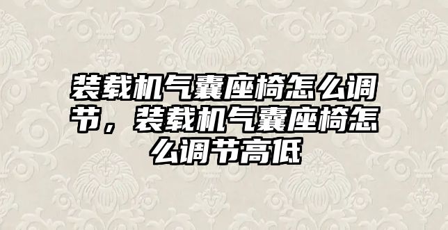 裝載機氣囊座椅怎么調(diào)節(jié)，裝載機氣囊座椅怎么調(diào)節(jié)高低