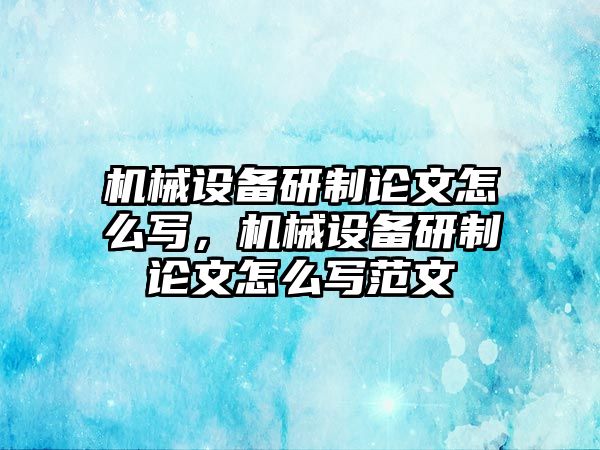 機(jī)械設(shè)備研制論文怎么寫，機(jī)械設(shè)備研制論文怎么寫范文