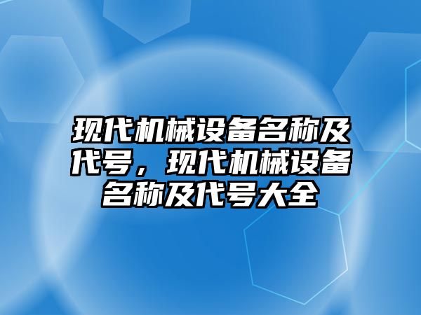 現(xiàn)代機械設(shè)備名稱及代號，現(xiàn)代機械設(shè)備名稱及代號大全