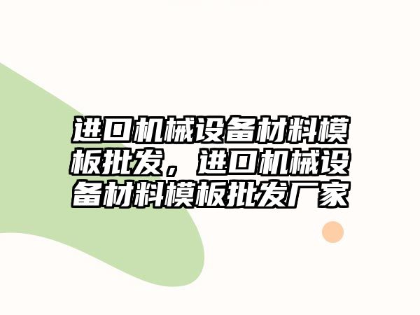 進口機械設(shè)備材料模板批發(fā)，進口機械設(shè)備材料模板批發(fā)廠家