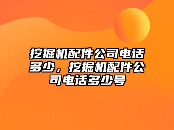 挖掘機(jī)配件公司電話多少，挖掘機(jī)配件公司電話多少號(hào)