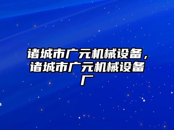 諸城市廣元機(jī)械設(shè)備，諸城市廣元機(jī)械設(shè)備廠