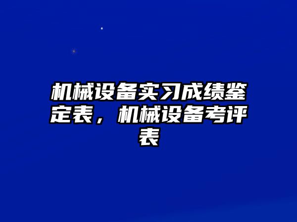 機(jī)械設(shè)備實習(xí)成績鑒定表，機(jī)械設(shè)備考評表