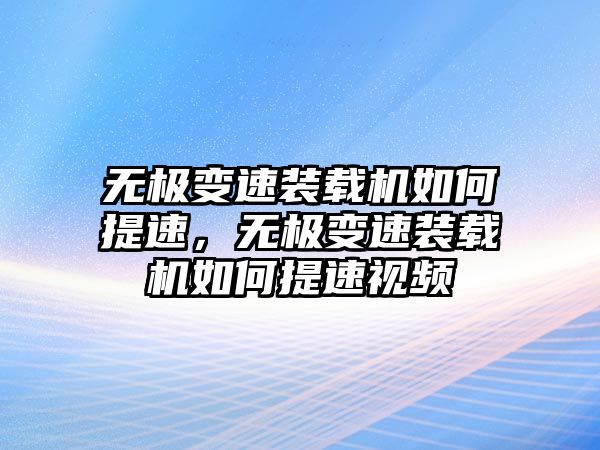 無(wú)極變速裝載機(jī)如何提速，無(wú)極變速裝載機(jī)如何提速視頻