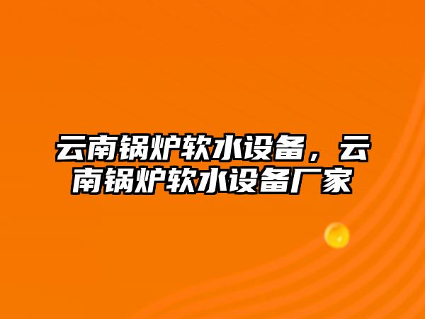 云南鍋爐軟水設(shè)備，云南鍋爐軟水設(shè)備廠家