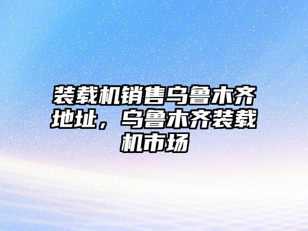 裝載機(jī)銷售烏魯木齊地址，烏魯木齊裝載機(jī)市場(chǎng)