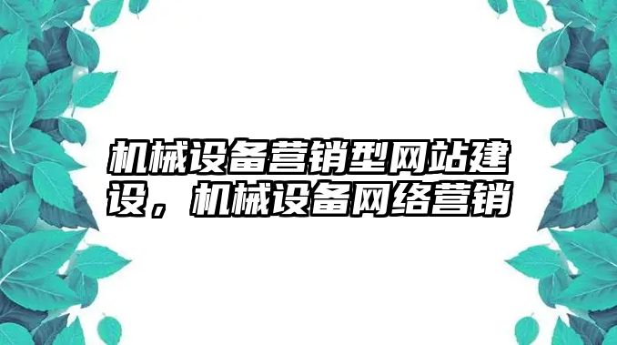 機械設(shè)備營銷型網(wǎng)站建設(shè)，機械設(shè)備網(wǎng)絡(luò)營銷