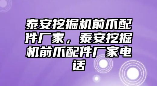 泰安挖掘機(jī)前爪配件廠家，泰安挖掘機(jī)前爪配件廠家電話