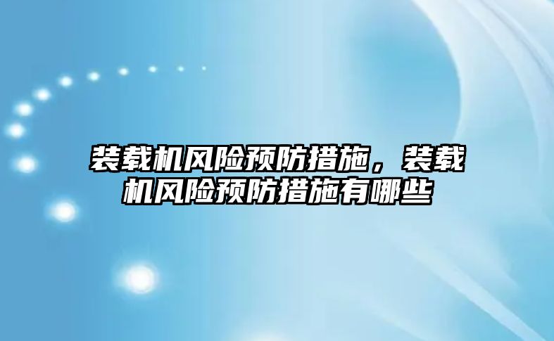 裝載機風險預防措施，裝載機風險預防措施有哪些