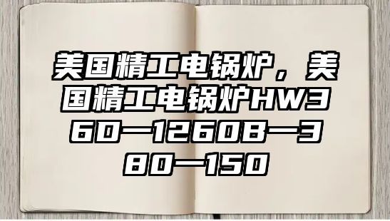 美國(guó)精工電鍋爐，美國(guó)精工電鍋爐HW36D一1260B一380一150