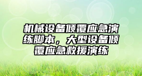 機械設(shè)備傾覆應(yīng)急演練腳本，大型設(shè)備傾覆應(yīng)急救援演練