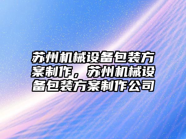 蘇州機械設(shè)備包裝方案制作，蘇州機械設(shè)備包裝方案制作公司