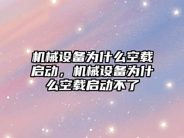 機械設備為什么空載啟動，機械設備為什么空載啟動不了