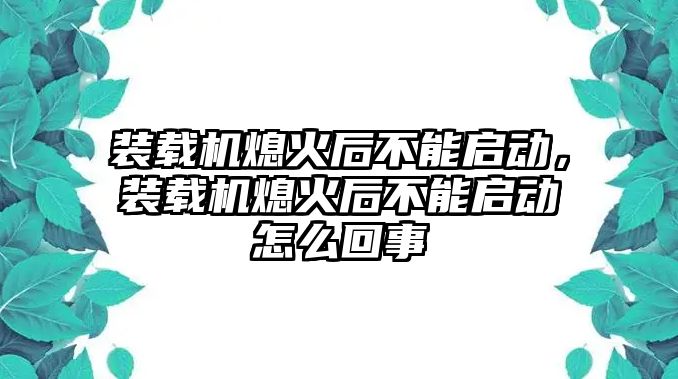 裝載機熄火后不能啟動，裝載機熄火后不能啟動怎么回事