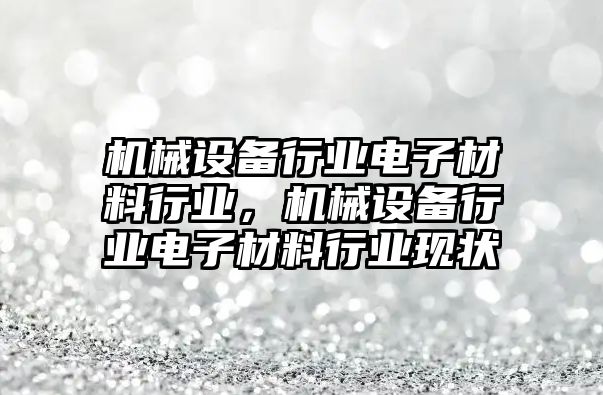 機械設備行業(yè)電子材料行業(yè)，機械設備行業(yè)電子材料行業(yè)現(xiàn)狀