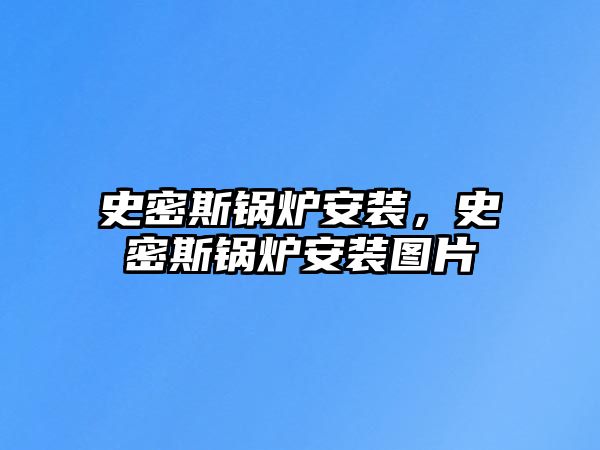 史密斯鍋爐安裝，史密斯鍋爐安裝圖片