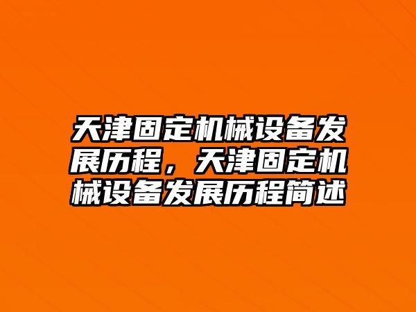 天津固定機(jī)械設(shè)備發(fā)展歷程，天津固定機(jī)械設(shè)備發(fā)展歷程簡(jiǎn)述