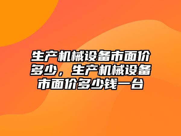 生產機械設備市面價多少，生產機械設備市面價多少錢一臺