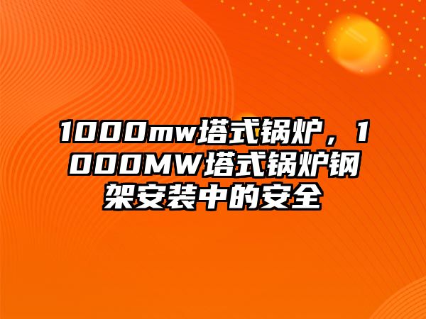 1000mw塔式鍋爐，1000MW塔式鍋爐鋼架安裝中的安全