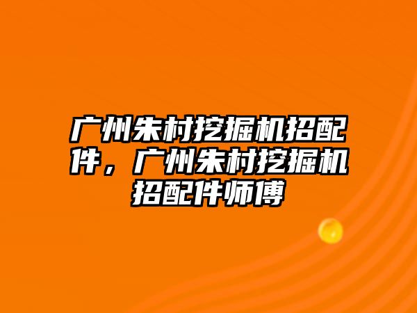 廣州朱村挖掘機(jī)招配件，廣州朱村挖掘機(jī)招配件師傅