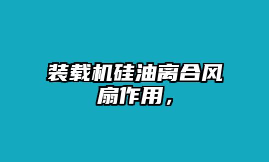 裝載機(jī)硅油離合風(fēng)扇作用，